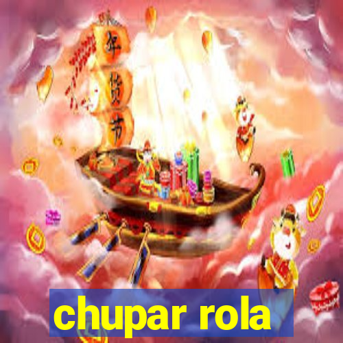 chupar rola